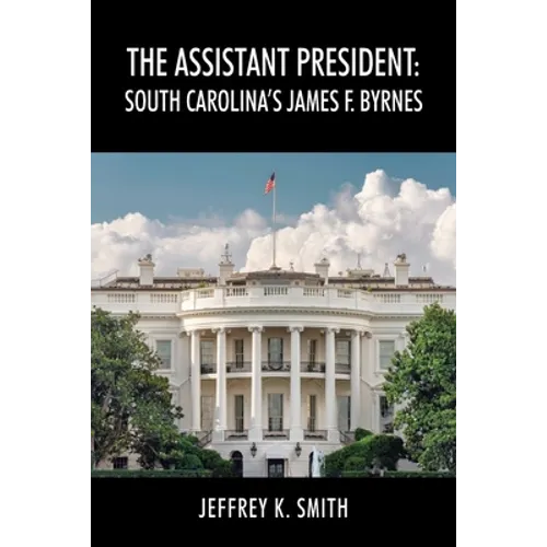 The Assistant President: South Carolina's James F. Byrnes
