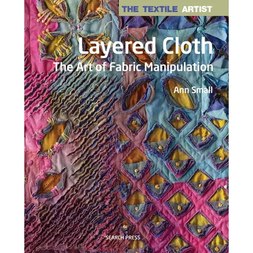 The Textile Artist: Layered Cloth: The Art of Fabric Manipulation - Paperback