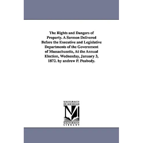 The Rights and Dangers of Property. A Sermon Delivered Before the Executive and Legislative Departments of the Government of Massachusetts, At the Ann