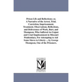 Prison Life and Reflections; or, A Narrative of the Arrest, Trial, Conviction, Imprisonment, Treatment, Observations, Reflections, and Deliverance of