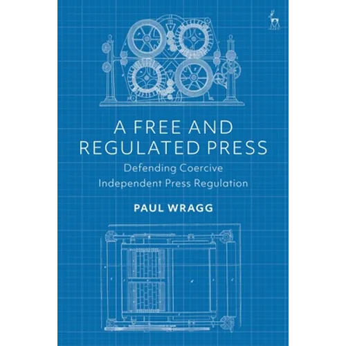 A Free and Regulated Press: Defending Coercive Independent Press Regulation - Paperback