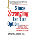 Since Strangling Isn't an Option...: Dealing with Difficult People--Common Problems and Uncommon Solutions - Paperback