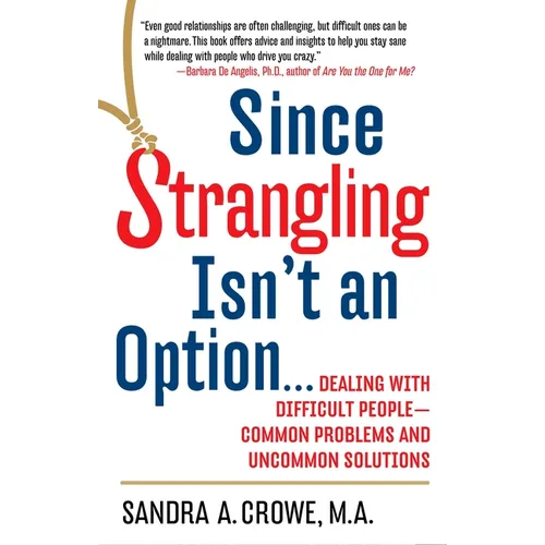 Since Strangling Isn't an Option...: Dealing with Difficult People--Common Problems and Uncommon Solutions - Paperback