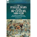The Italian Wars of the 16th Century, 1494-1559: The Struggle for Domination of the Apennine Peninsula by France and Spain