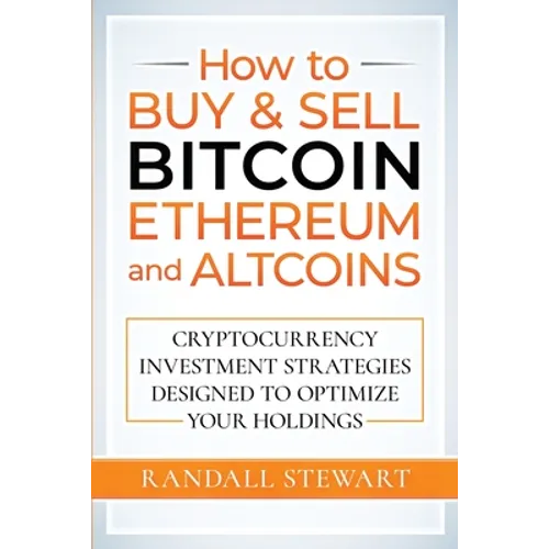 How to Buy & Sell Bitcoin, Ethereum and Altcoins: Cryptocurrency Investment Strategies Designed to Optimize Your Holdings - Paperback