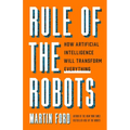 Rule of the Robots: How Artificial Intelligence Will Transform Everything - Hardcover