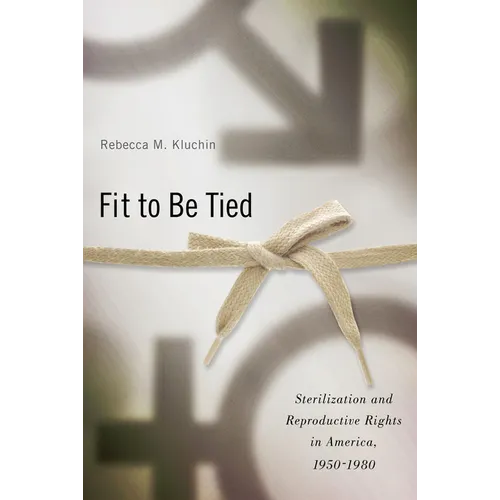 Fit to Be Tied: Sterilization and Reproductive Rights in America, 1950-1980