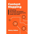 Content Mapping: Unlocking the Power of Content to Increase Engagement, Leads and Sales - Paperback