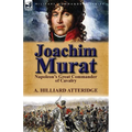 Joachim Murat: Napoleon's Great Commander of Cavalry