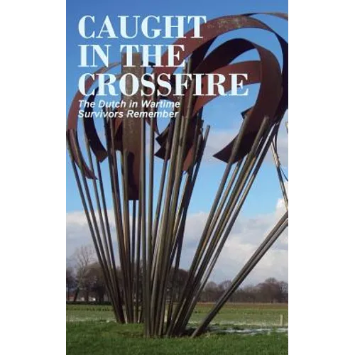 Caught in the Crossfire: The Dutch in Wartime, Survivors Remember