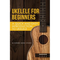 Ukelele for Beginners: A Quick and Easy Introduction to Ukelele - Paperback
