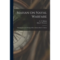 Mahan on Naval Warfare: Selections From the Writing of Bear Admiral Alfred T. Mahan - Paperback