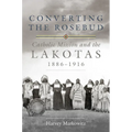Converting the Rosebud: Catholic Mission and the Lakotas, 1886-1916 Volume 277