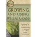 The Complete Guide to Growing and Using Wheatgrass: Everything You Need to Know Explained Simply, Including Easy-to-Make Recipes - Paperback