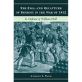 The Fall and Recapture of Detroit in the War of 1812: In Defense of William Hull
