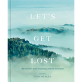 Let's Get Lost: The World's Most Stunning Remote Locations - Hardcover