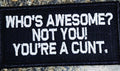 As Seen on Socials - Who's Awesome? Not You! You're a Cunt.  - 2x4 Patch - Black w/White