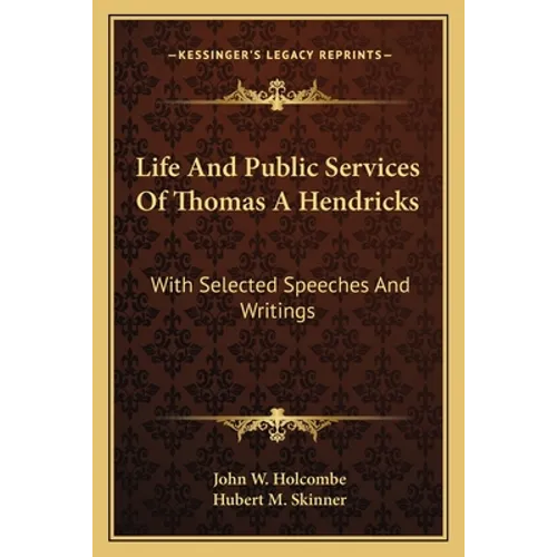 Life And Public Services Of Thomas A Hendricks: With Selected Speeches And Writings