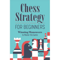 Chess Strategy for Beginners: Winning Maneuvers to Master the Game - Paperback
