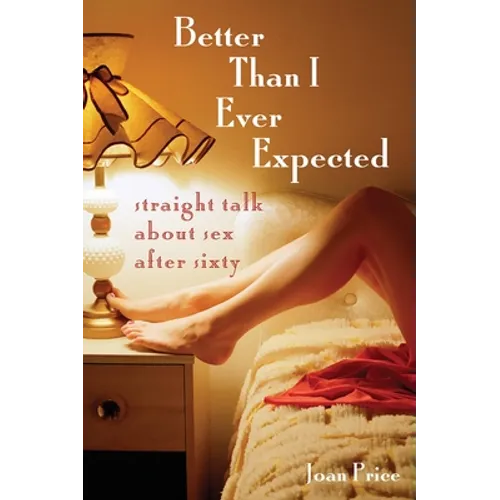 Better Than I Ever Expected: Straight Talk about Sex After Sixty - Paperback