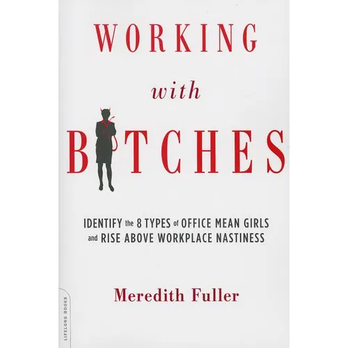 Working with Bitches: Identify the 8 Types of Office Mean Girls and Rise Above Workplace Nastiness - Paperback