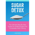 Sugar Detox: The Ultimate Step-by-Step Guide on Quitting Sugar and Completely Stop Craving - Paperback