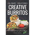 Culinary Creations; Creative Burritos: 50 Creative and Inspiring Burrito Recipes - Paperback
