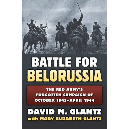Battle for Belorussia: The Red Army's Forgotten Campaign of October 1943 - April 1944