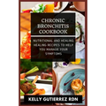 Chronic Bronchitis Cookbook: Nutritional and Healing Healing Recipes to help you manage your Symptoms - Paperback