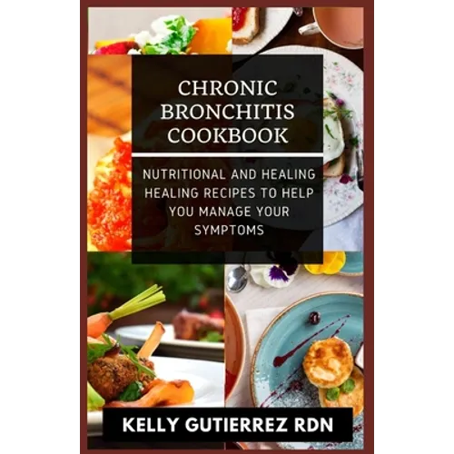 Chronic Bronchitis Cookbook: Nutritional and Healing Healing Recipes to help you manage your Symptoms - Paperback