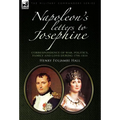 Napoleon's Letters to Josephine: Correspondence of War, Politics, Family and Love 1796-1814