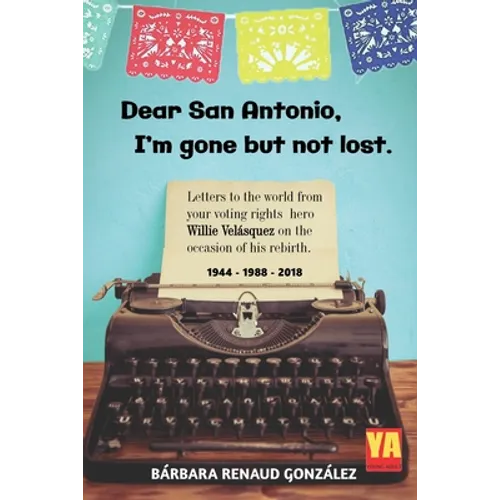 Dear San Antonio, I'm Gone but not Lost: Letters to the World from your Voting Rights Hero Willie Velasquez on the Occasion of his Rebirth 1944 - 1988 - Paperback