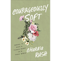 Courageously Soft: Daring to Keep a Tender Heart in a Tough World - Paperback