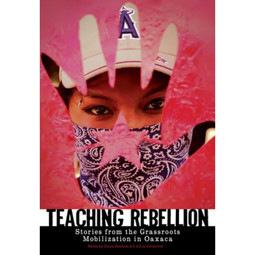 Teaching Rebellion: Stories from the Grassroots Mobilization in Oaxaca - Paperback