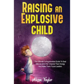 Raising An Explosive Child: The Ultimate Comprehensive Guide To Deal With An ADHD Kid. Channel Their Energy And Make Them Future Leaders - Paperback