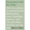 Encounters with the "Other": How we continue to misunderstand, dehumanize, scorn, humiliate, oppress, and even kill other humans. And how we can stop.