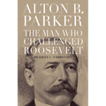 Alton B. Parker: The Man Who Challenged Roosevelt - Paperback