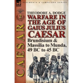 Warfare in the Age of Gaius Julius Caesar-Volume 2: Brundisium & Massilia to Munda, 49 BC to 45 BC