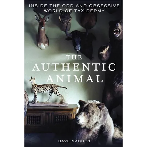 The Authentic Animal: Inside the Odd and Obsessive World of Taxidermy - Paperback