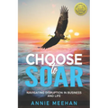 Choose to Soar: Navigating Disruption In Business And Life - Paperback