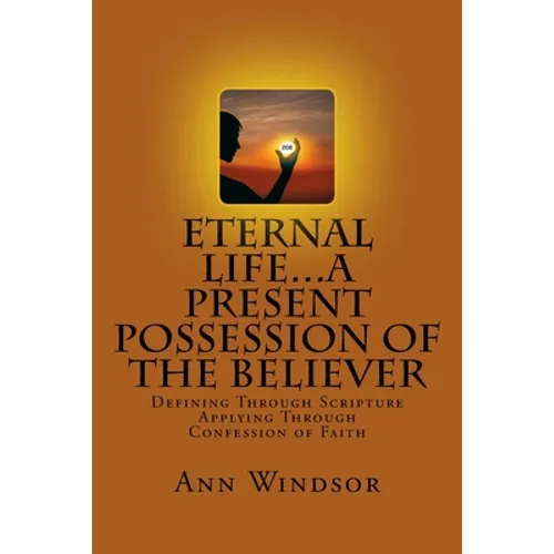 Eternal Life...A Present Possession of the Believer: Definitions Scriptures & Confessions For Digging Deep - Paperback