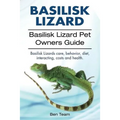 basilisk: Basilisk Lizard. Basilisk Lizard Pet Owners Guide. Basilisk Lizards care, behavior, diet, interacting, costs and healt - Paperback