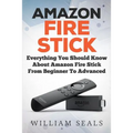 Amazon Fire Stick: Everything You Should Know About Amazon Fire Stick From Beginner To Advanced - Paperback