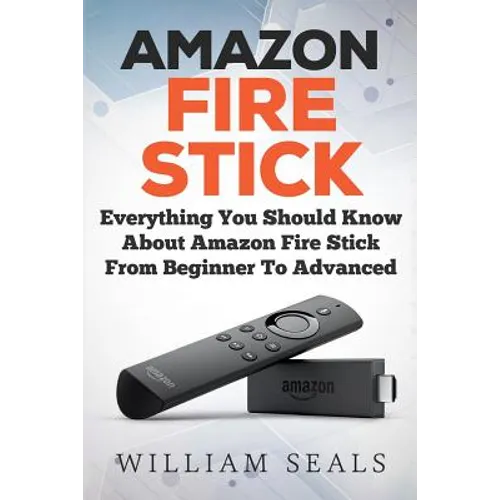 Amazon Fire Stick: Everything You Should Know About Amazon Fire Stick From Beginner To Advanced - Paperback