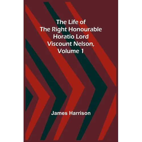 The Life of the Right Honourable Horatio Lord Viscount Nelson, Volume 1