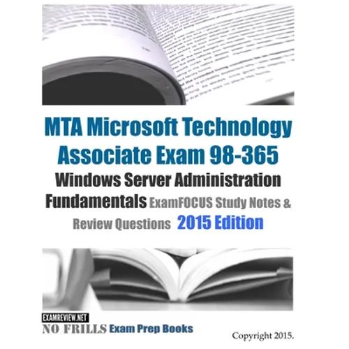 MTA Microsoft Technology Associate Exam 98-365 Windows Server Administration Fundamentals ExamFOCUS Study Notes & Review Questions 2015 Edition - Paperback