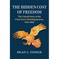 The Hidden Cost of Freedom: The Untold Story of the Cia's Secret Funding System, 1941-1962