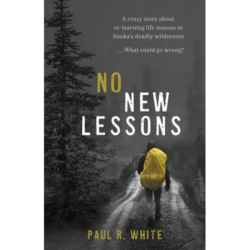 No New Lessons: A Crazy Story about Re-Learning Life Lessons in Alaska's Deadly Wilderness... What Could Go Wrong?