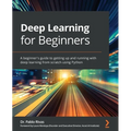 Deep Learning for Beginners: A beginner's guide to getting up and running with deep learning from scratch using Python - Paperback