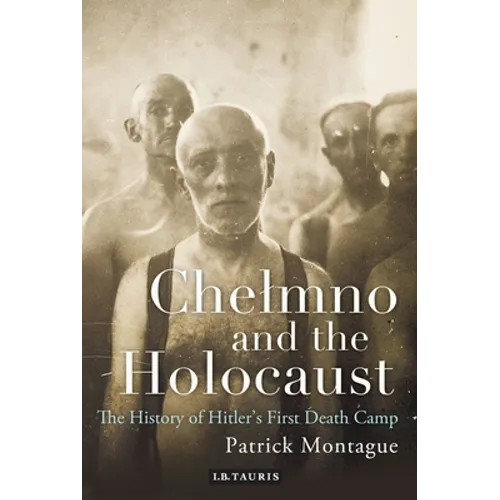 Chelmno and the Holocaust: A History of Hitler's First Death Camp